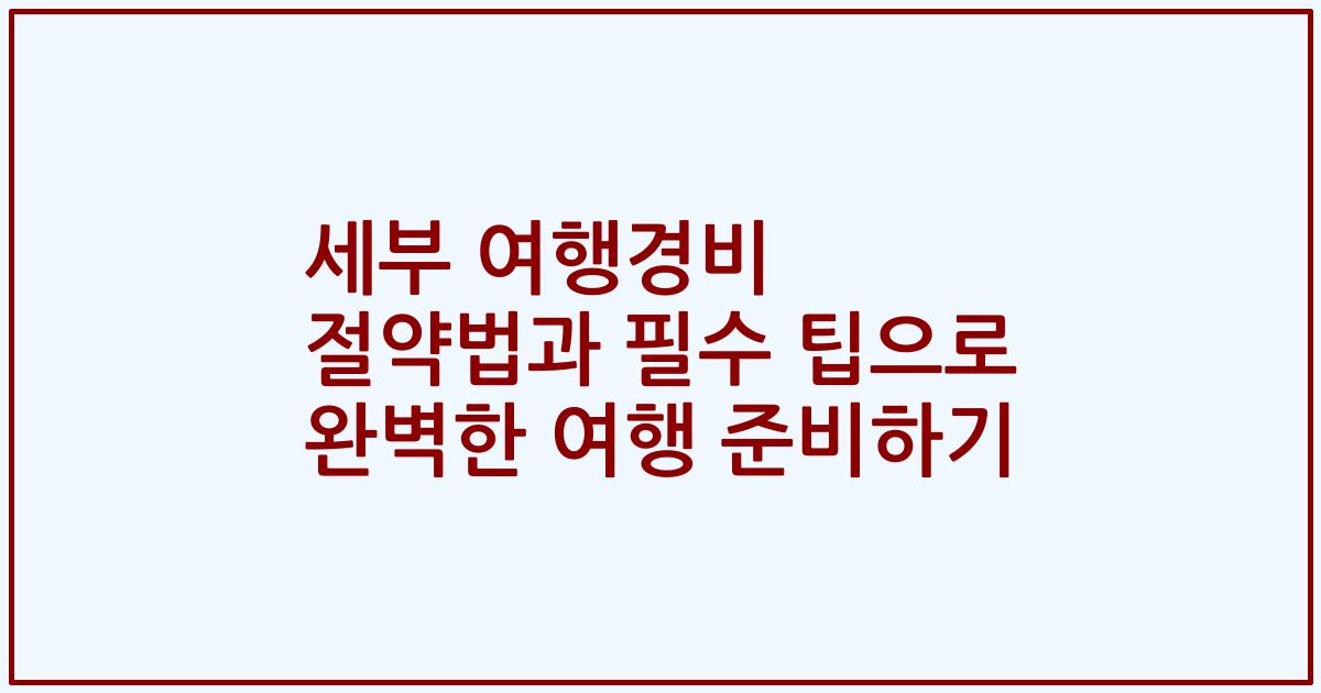 세부 여행경비 절약법과 필수 팁으로 완벽한 여행 준비하기