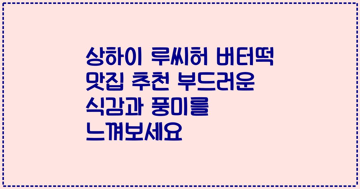 상하이 루씨허 버터떡 맛집 추천 부드러운 식감과 풍미를 느껴보세요