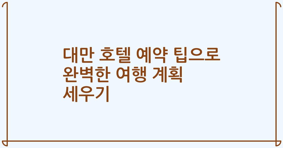 대만 호텔 예약 팁으로 완벽한 여행 계획 세우기