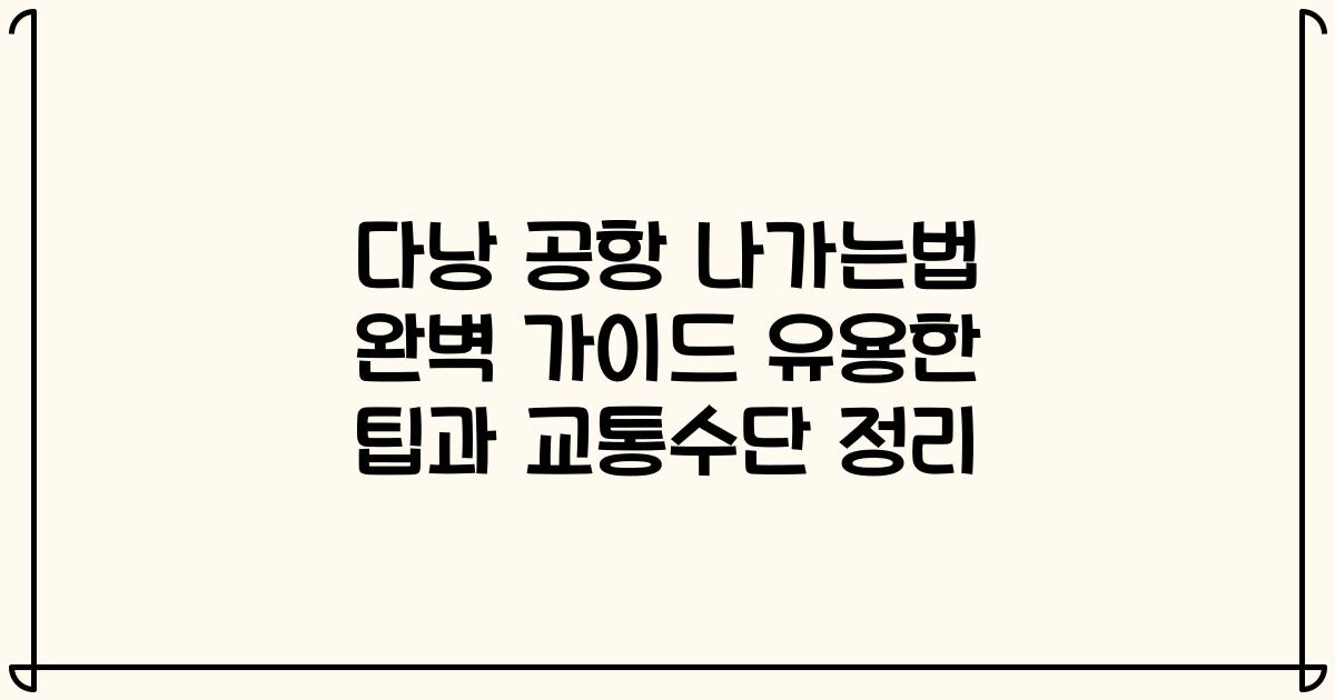 다낭 공항 나가는법 완벽 가이드 유용한 팁과 교통수단 정리