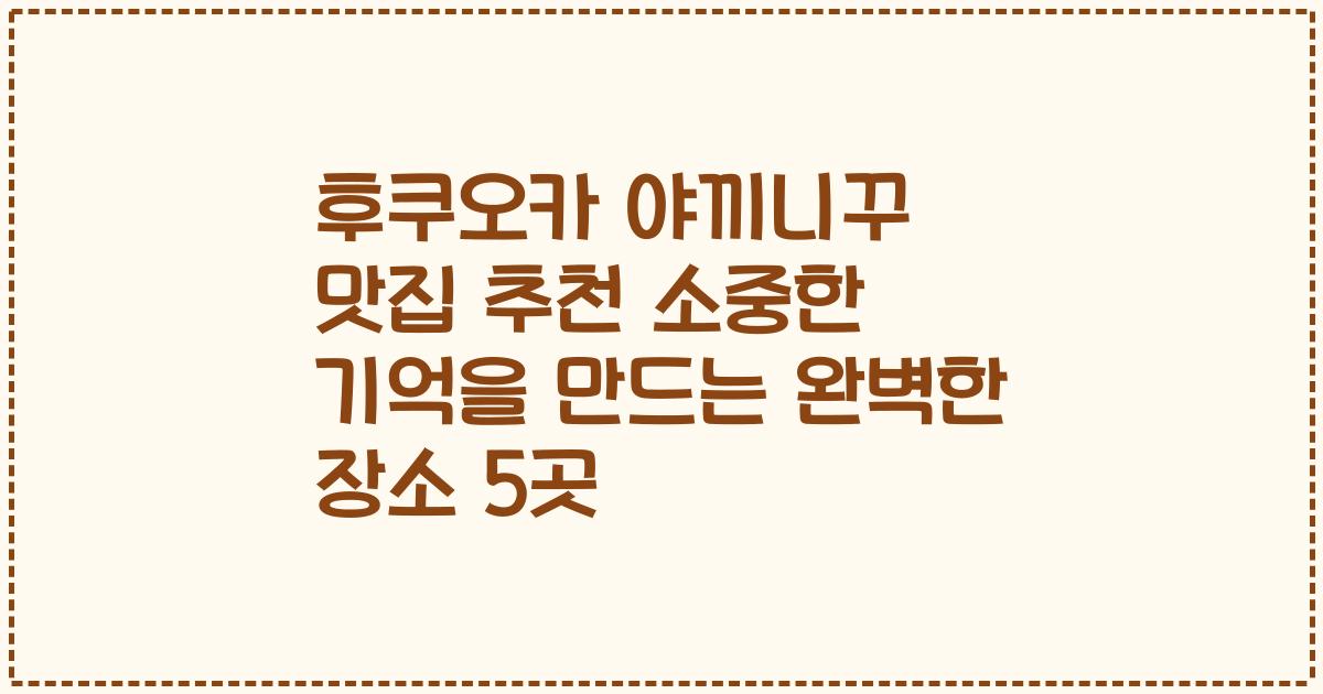 후쿠오카 야끼니꾸 맛집 추천 소중한 기억을 만드는 완벽한 장소 5곳
