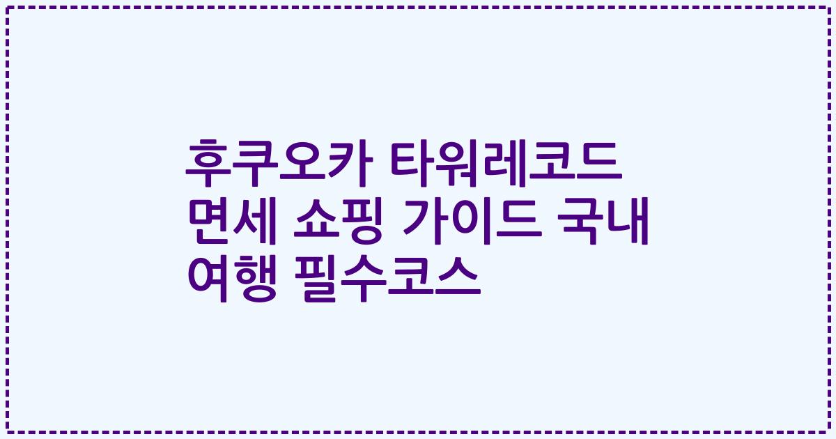 후쿠오카 타워레코드 면세 쇼핑 가이드 국내 여행 필수코스