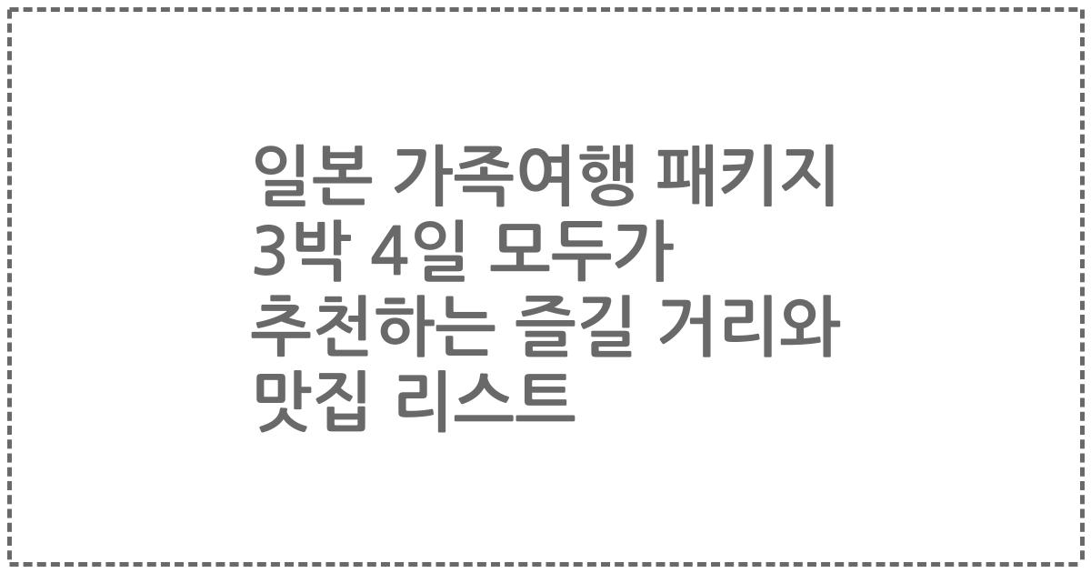 일본 가족여행 패키지 3박 4일 모두가 추천하는 즐길 거리와 맛집 리스트