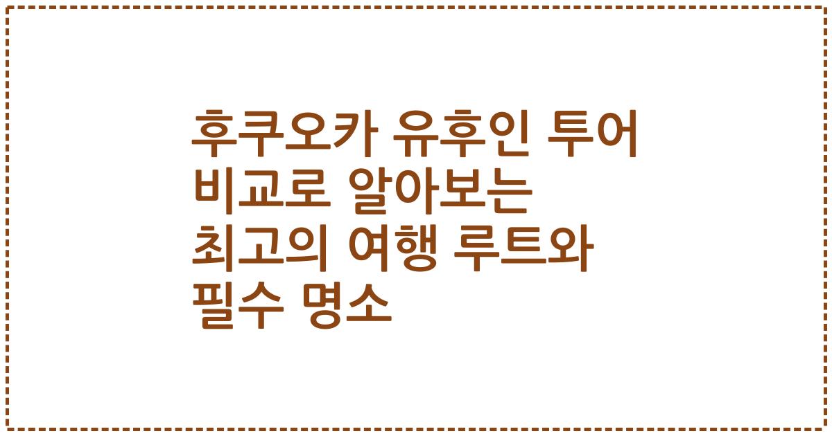 후쿠오카 유후인 투어 비교로 알아보는 최고의 여행 루트와 필수 명소