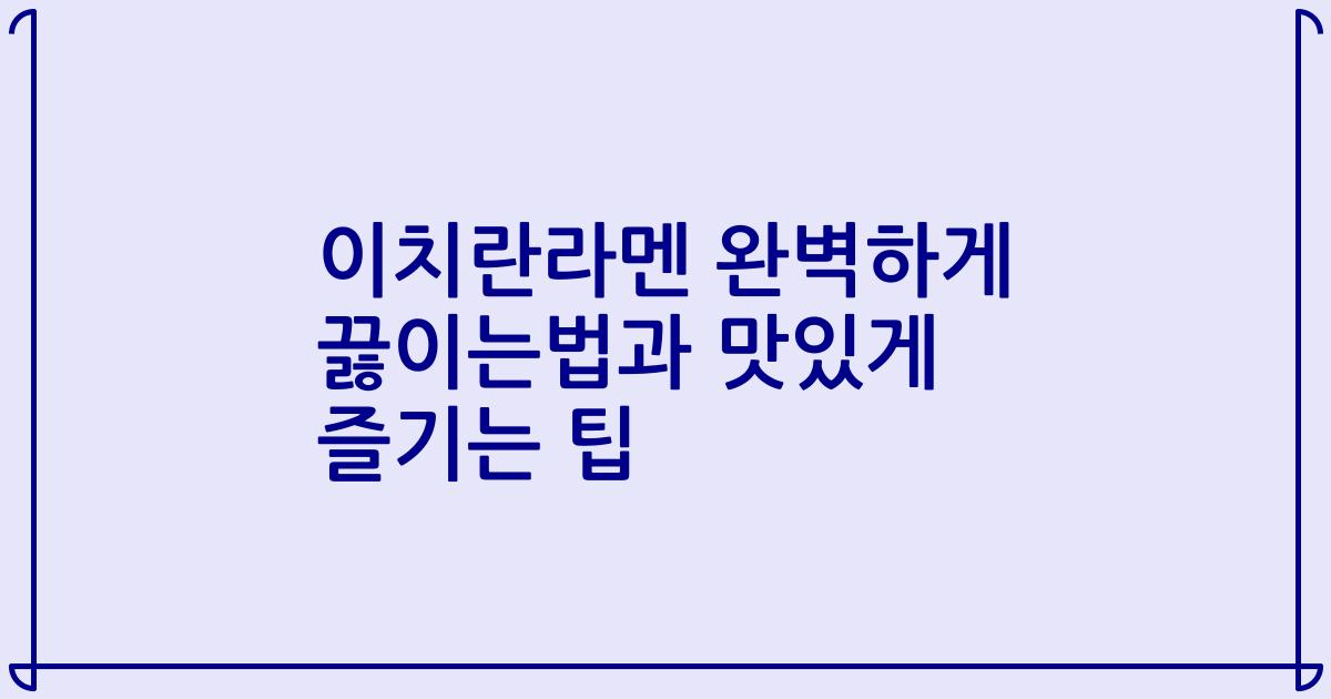 이치란라멘 완벽하게 끓이는법과 맛있게 즐기는 팁