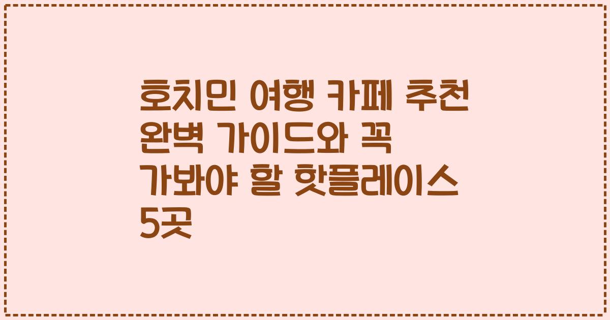 호치민 여행 카페 추천 완벽 가이드와 꼭 가봐야 할 핫플레이스 5곳