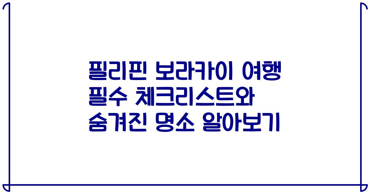필리핀 보라카이 여행 필수 체크리스트와 숨겨진 명소 알아보기