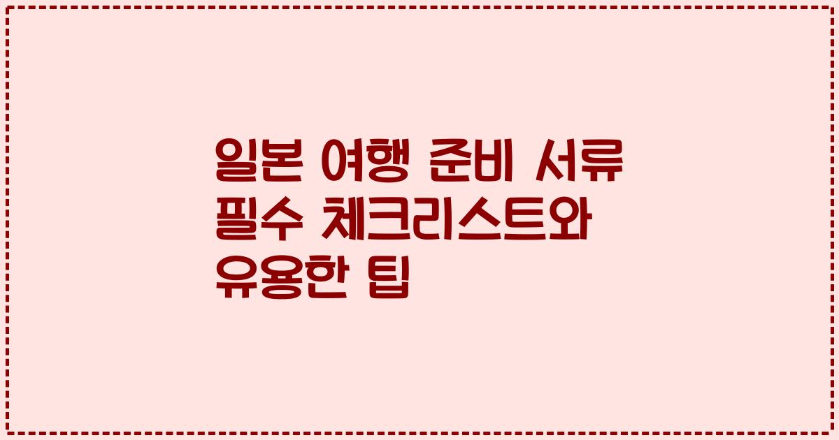 일본 여행 준비 서류 필수 체크리스트와 유용한 팁
