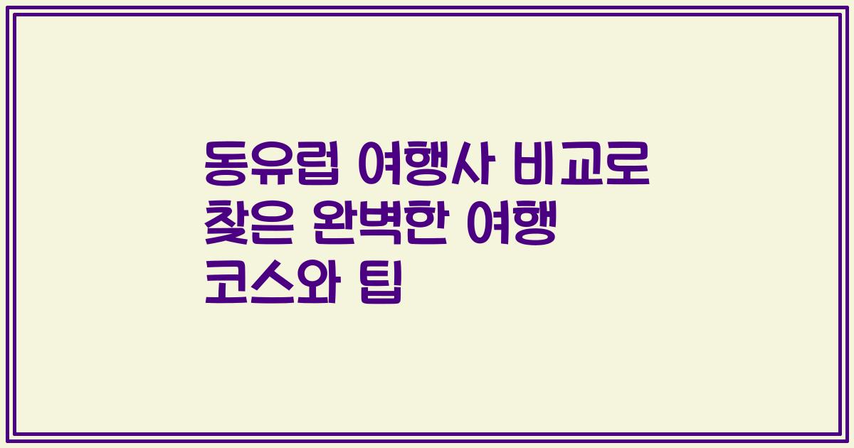 동유럽 여행사 비교로 찾은 완벽한 여행 코스와 팁