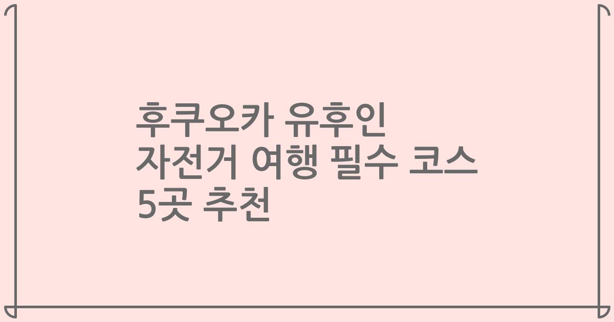 후쿠오카 유후인 자전거 여행 필수 코스 5곳 추천