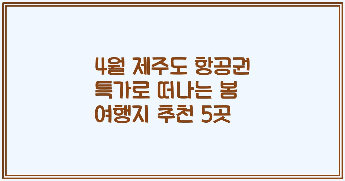 4월 제주도 항공권 특가로 떠나는 봄 여행지 추천 5곳