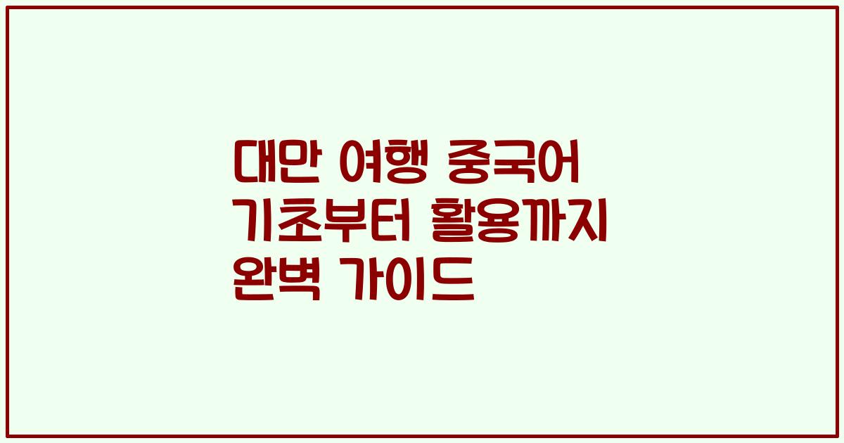 대만 여행 중국어 기초부터 활용까지 완벽 가이드