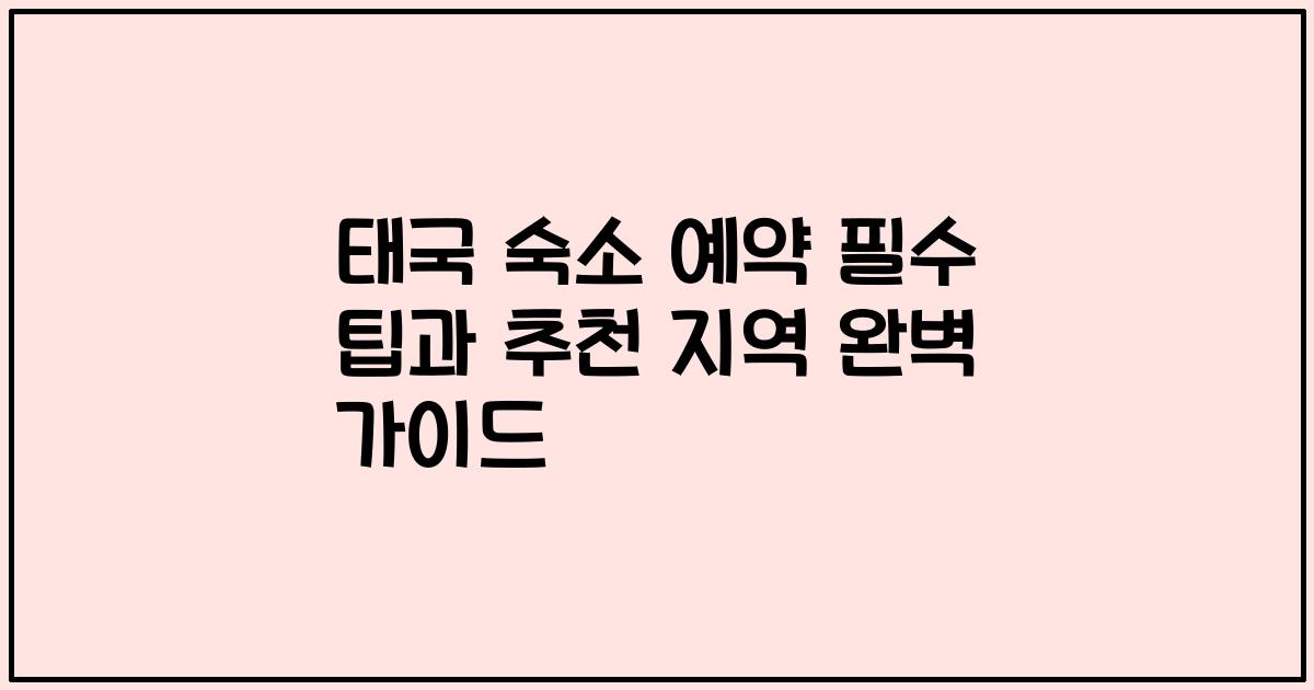 태국 숙소 예약 필수 팁과 추천 지역 완벽 가이드