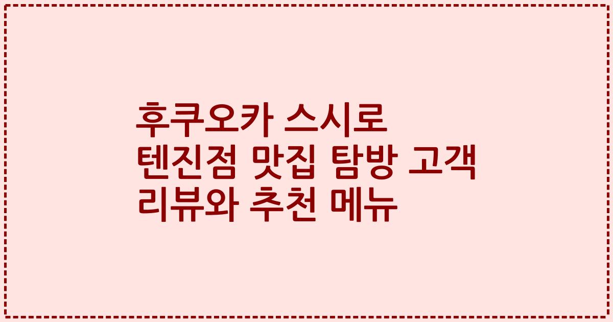후쿠오카 스시로 텐진점 맛집 탐방 고객 리뷰와 추천 메뉴