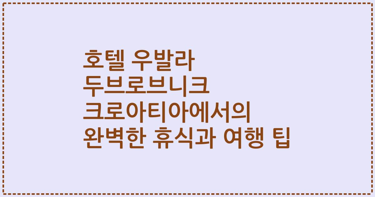 호텔 우발라 두브로브니크 크로아티아에서의 완벽한 휴식과 여행 팁