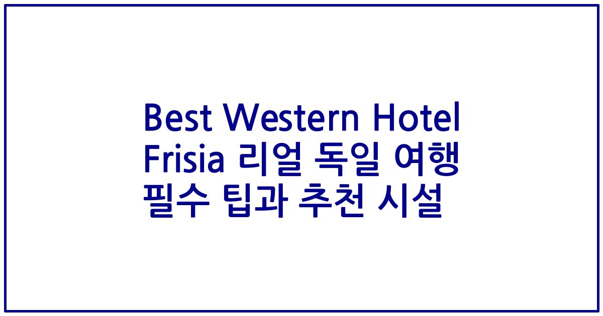 Best Western Hotel Frisia 리얼 독일 여행 필수 팁과 추천 시설