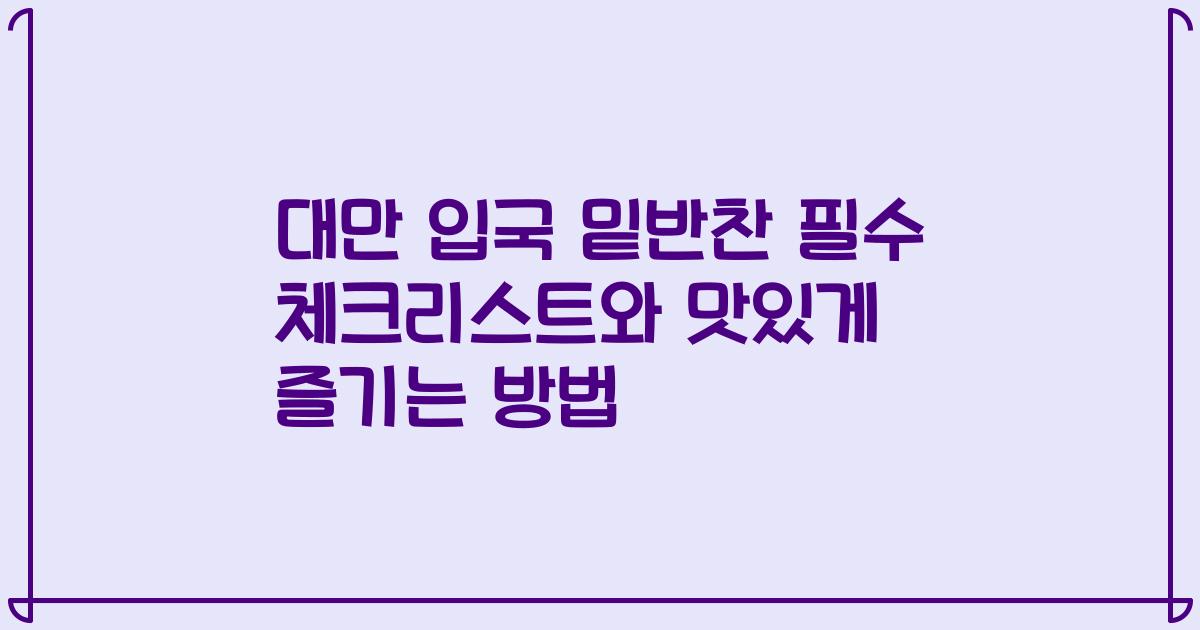 대만 입국 밑반찬 필수 체크리스트와 맛있게 즐기는 방법