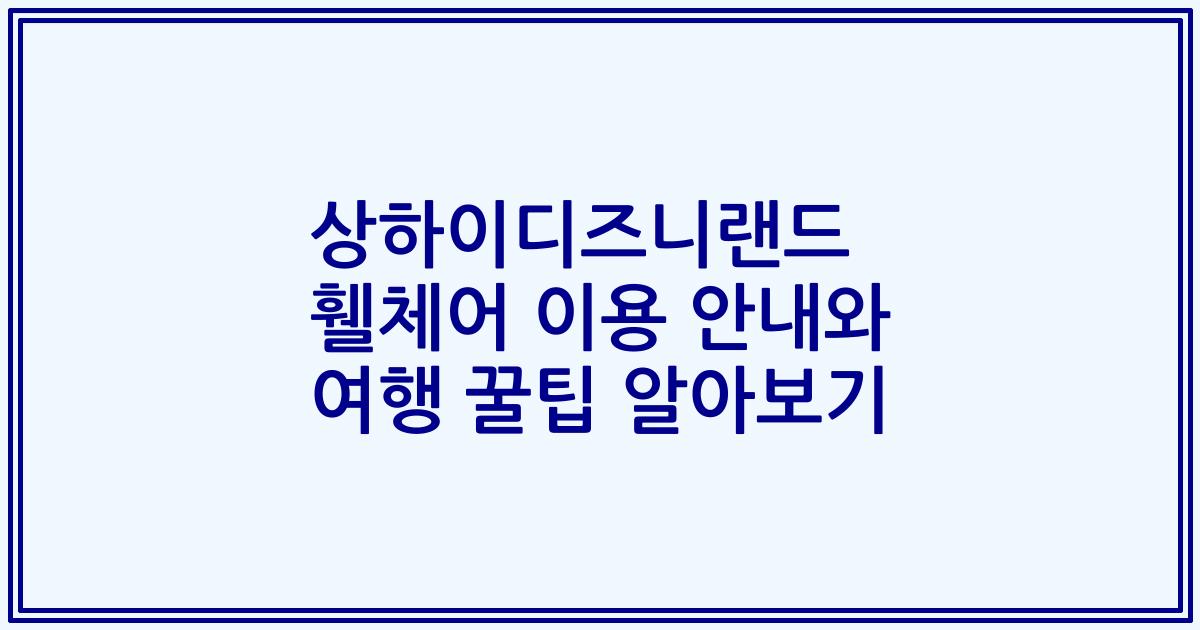 상하이디즈니랜드 휄체어 이용 안내와 여행 꿀팁 알아보기