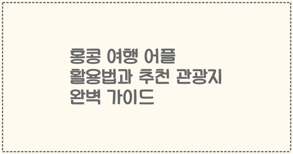 홍콩 여행 어플 활용법과 추천 관광지 완벽 가이드