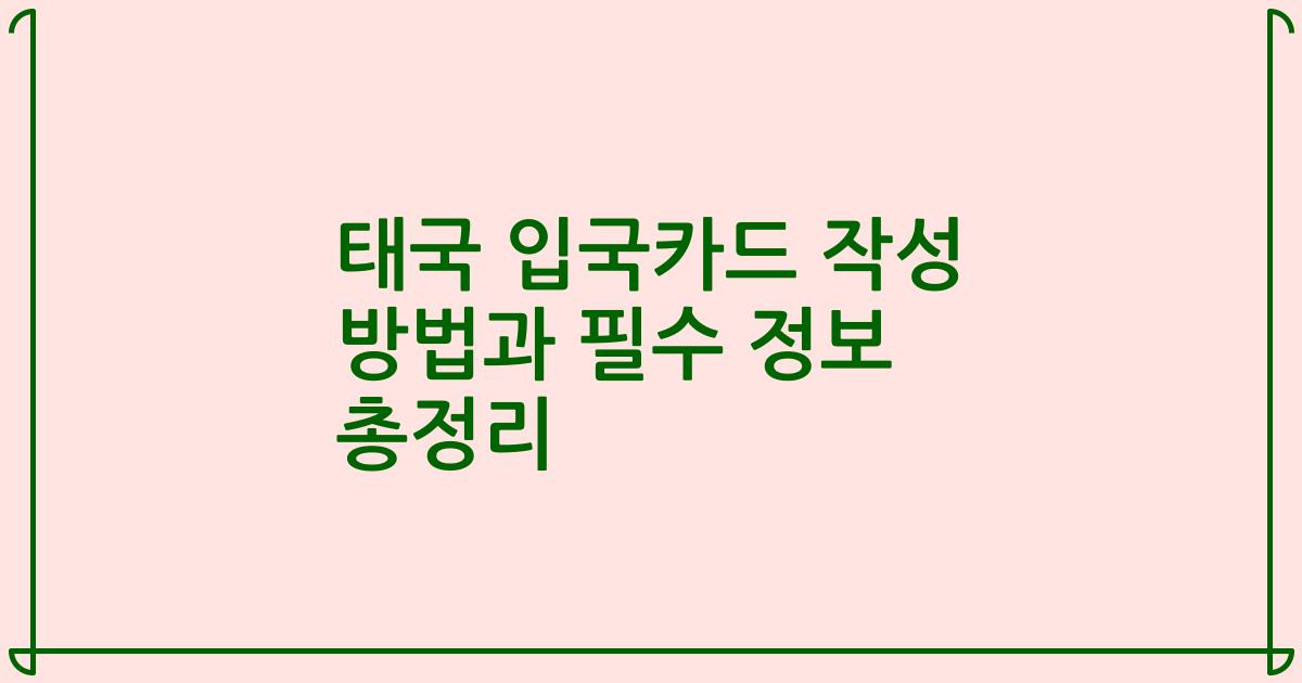 태국 입국카드 작성 방법과 필수 정보 총정리