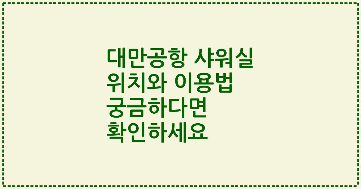 대만공항 샤워실 위치와 이용법 궁금하다면 확인하세요
