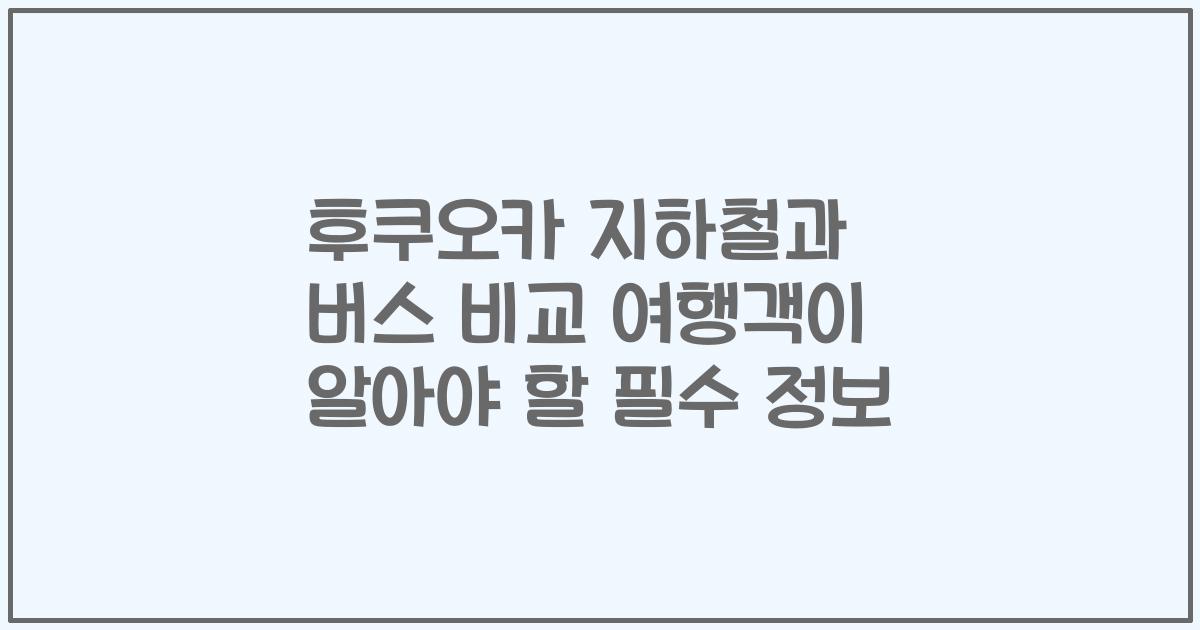 후쿠오카 지하철과 버스 비교 여행객이 알아야 할 필수 정보