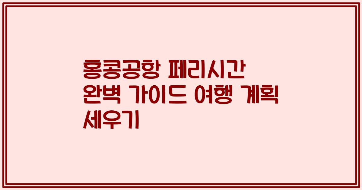 홍콩공항 페리시간 완벽 가이드 여행 계획 세우기