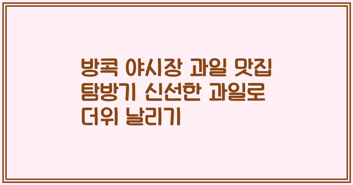 방콕 야시장 과일 맛집 탐방기 신선한 과일로 더위 날리기