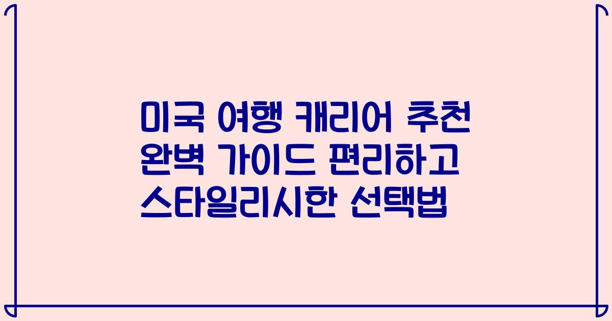 미국 여행 캐리어 추천 완벽 가이드 편리하고 스타일리시한 선택법