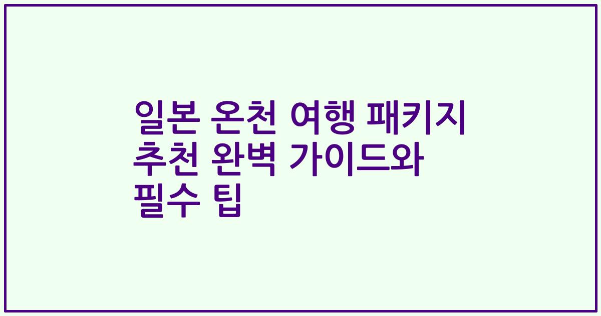 일본 온천 여행 패키지 추천 완벽 가이드와 필수 팁