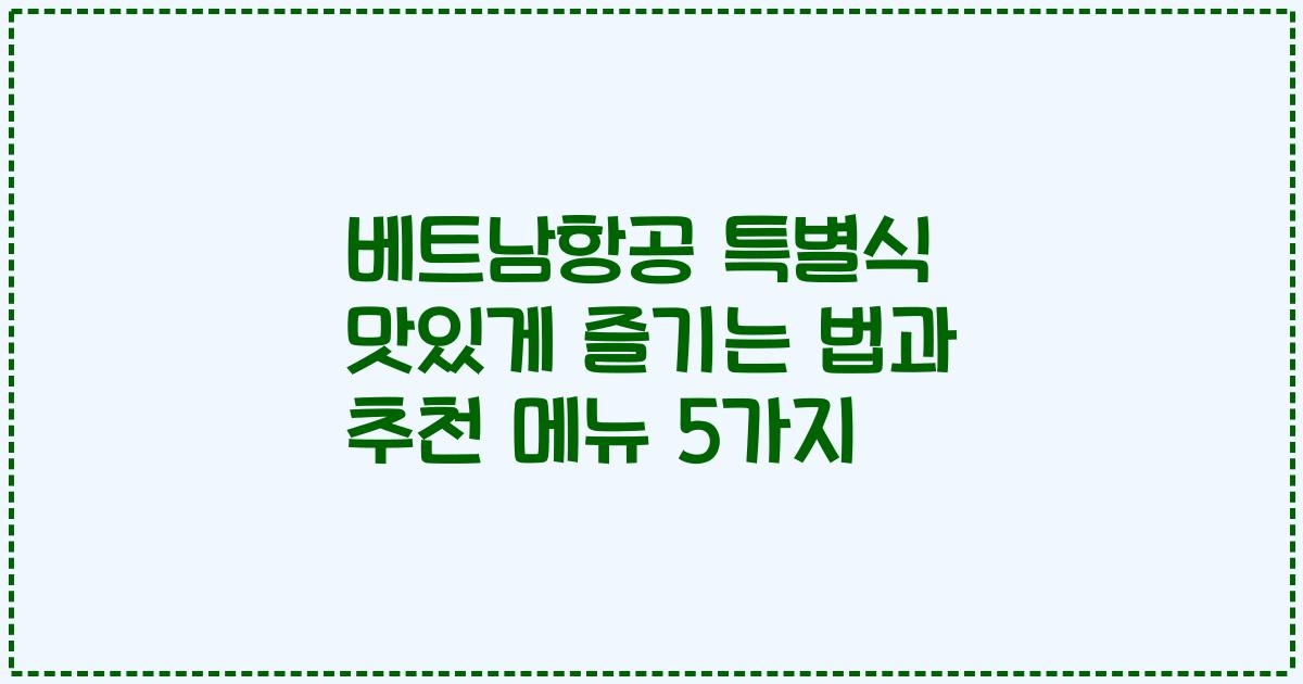 베트남항공 특별식 맛있게 즐기는 법과 추천 메뉴 5가지