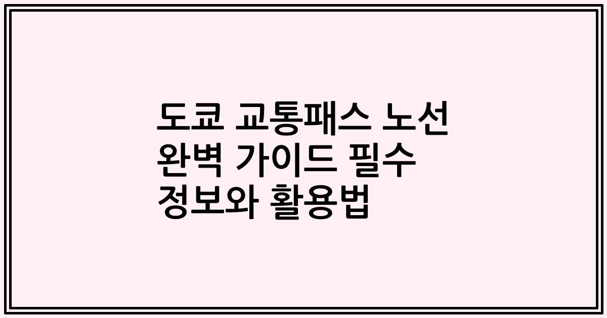 도쿄 교통패스 노선 완벽 가이드 필수 정보와 활용법