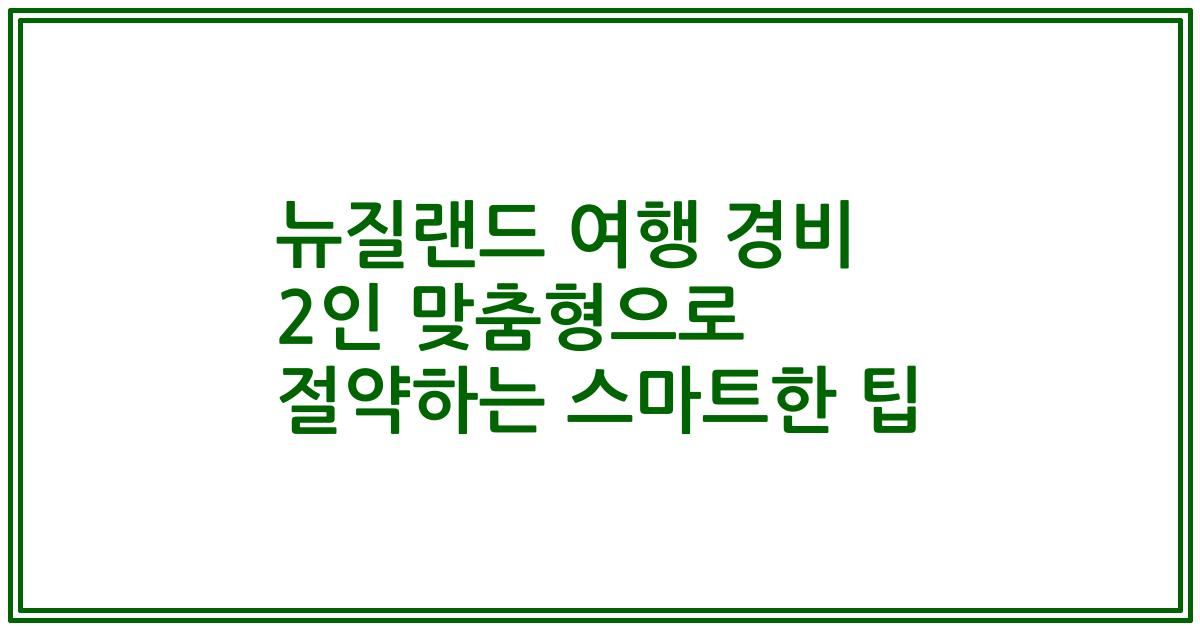 뉴질랜드 여행 경비 2인 맞춤형으로 절약하는 스마트한 팁