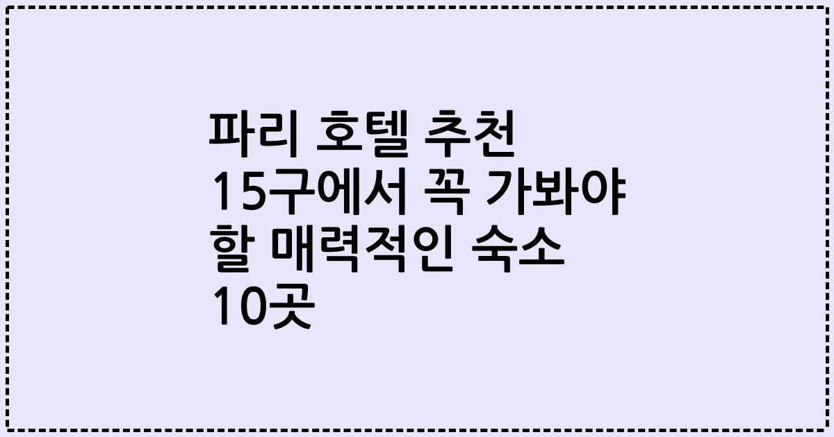 파리 호텔 추천 15구에서 꼭 가봐야 할 매력적인 숙소 10곳