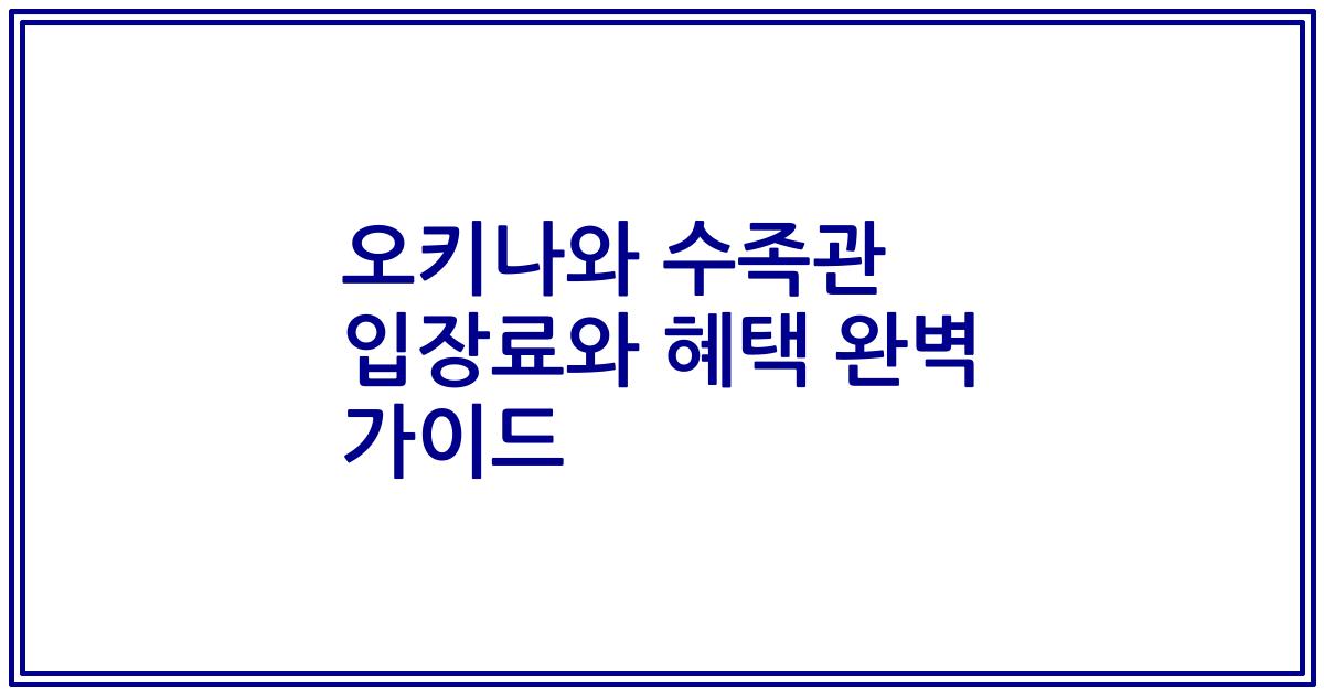 오키나와 수족관 입장료와 혜택 완벽 가이드