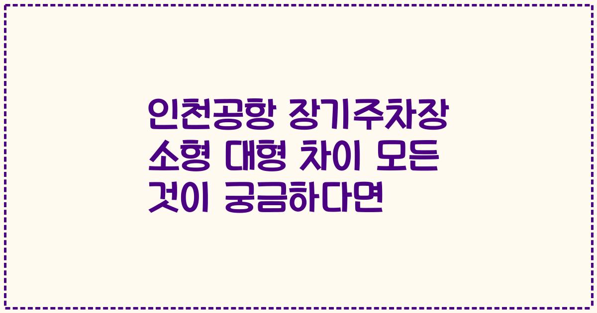 인천공항 장기주차장 소형 대형 차이 모든 것이 궁금하다면