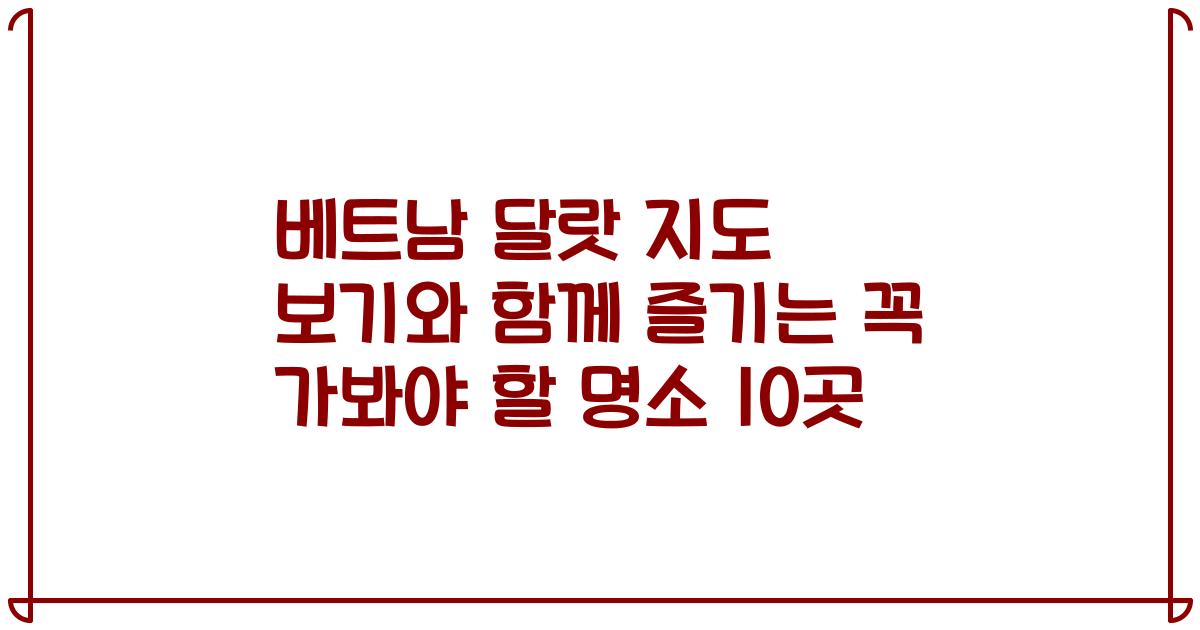 베트남 달랏 지도 보기와 함께 즐기는 꼭 가봐야 할 명소 10곳