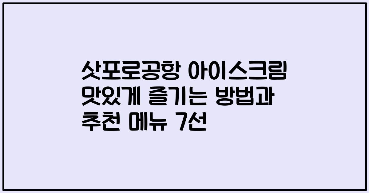 삿포로공항 아이스크림 맛있게 즐기는 방법과 추천 메뉴 7선