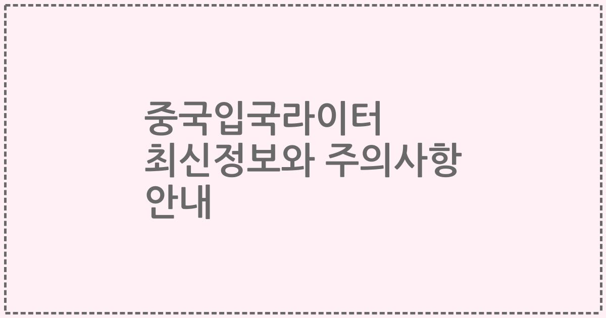 중국입국라이터 최신정보와 주의사항 안내