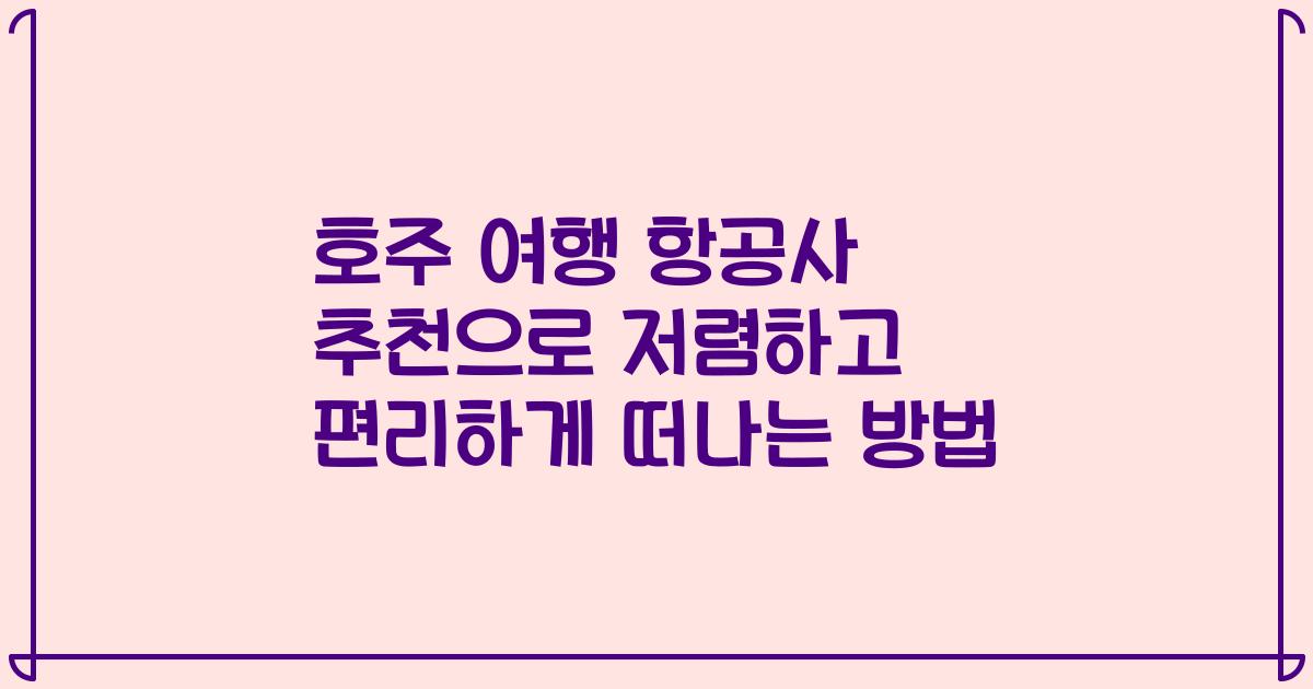 호주 여행 항공사 추천으로 저렴하고 편리하게 떠나는 방법