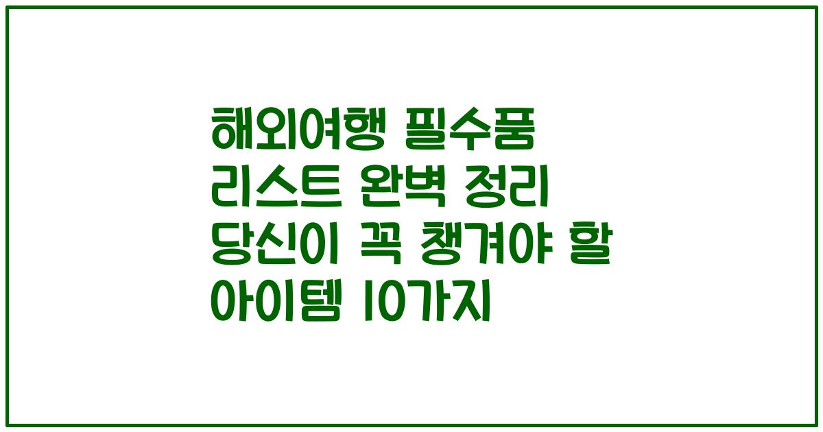 해외여행 필수품 리스트 완벽 정리 당신이 꼭 챙겨야 할 아이템 10가지