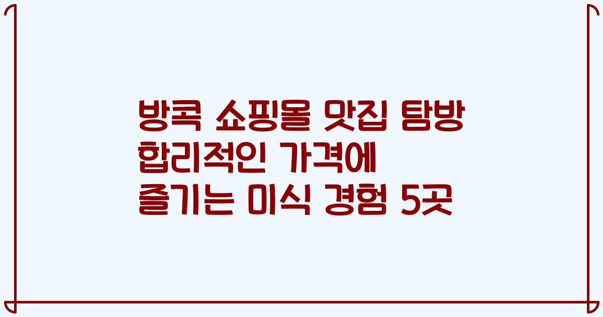 방콕 쇼핑몰 맛집 탐방 합리적인 가격에 즐기는 미식 경험 5곳