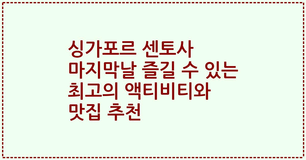 싱가포르 센토사 마지막날 즐길 수 있는 최고의 액티비티와 맛집 추천