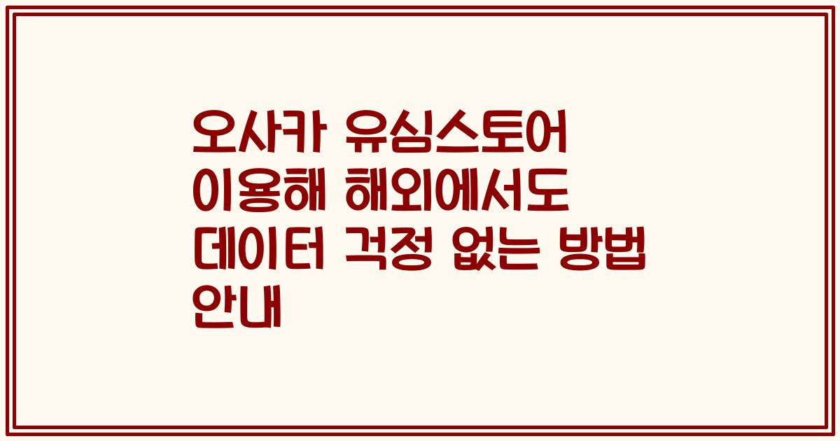 오사카 유심스토어 이용해 해외에서도 데이터 걱정 없는 방법 안내