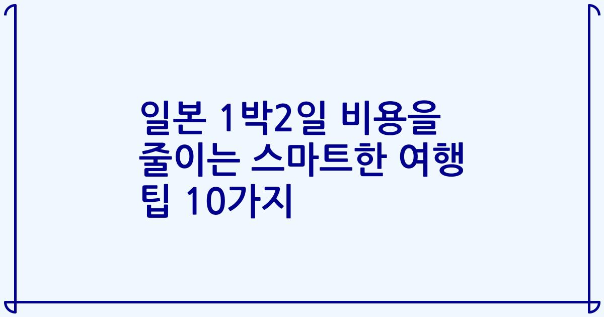 일본 1박2일 비용을 줄이는 스마트한 여행 팁 10가지