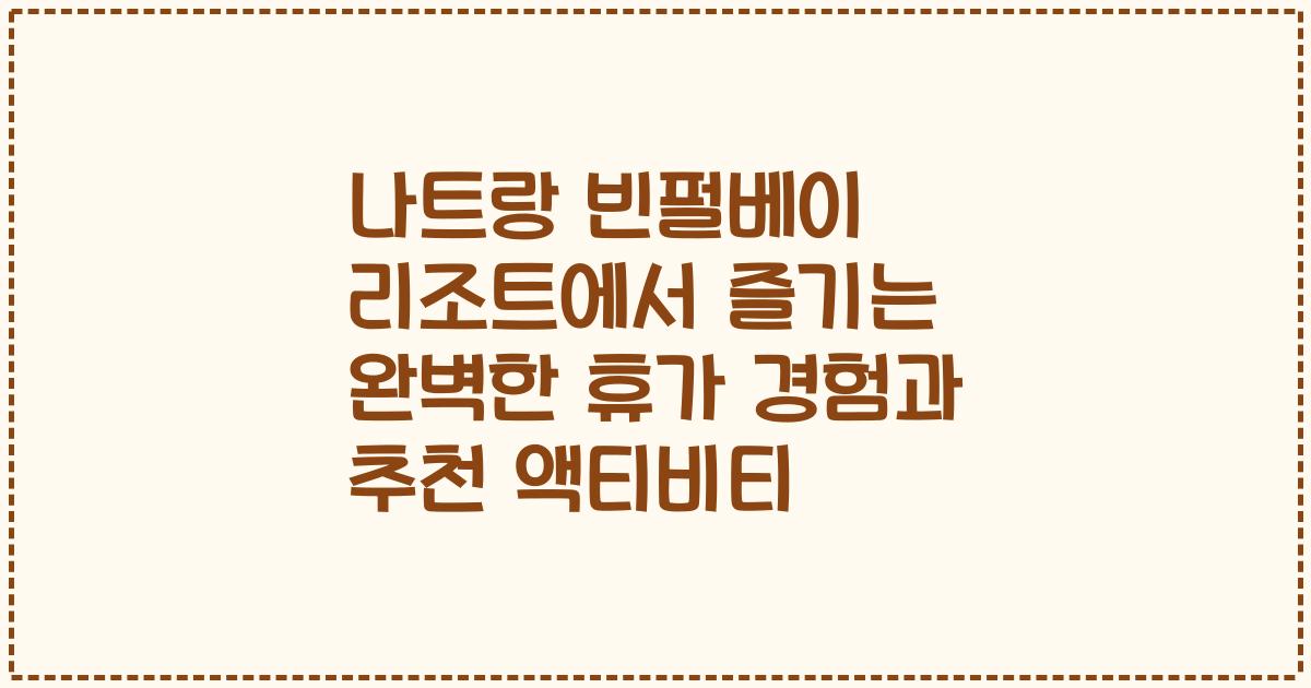나트랑 빈펄베이 리조트에서 즐기는 완벽한 휴가 경험과 추천 액티비티
