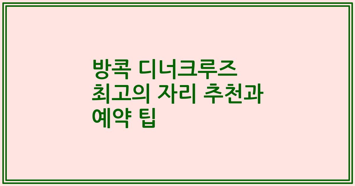 방콕 디너크루즈 최고의 자리 추천과 예약 팁