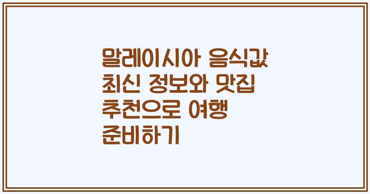 말레이시아 음식값 최신 정보와 맛집 추천으로 여행 준비하기