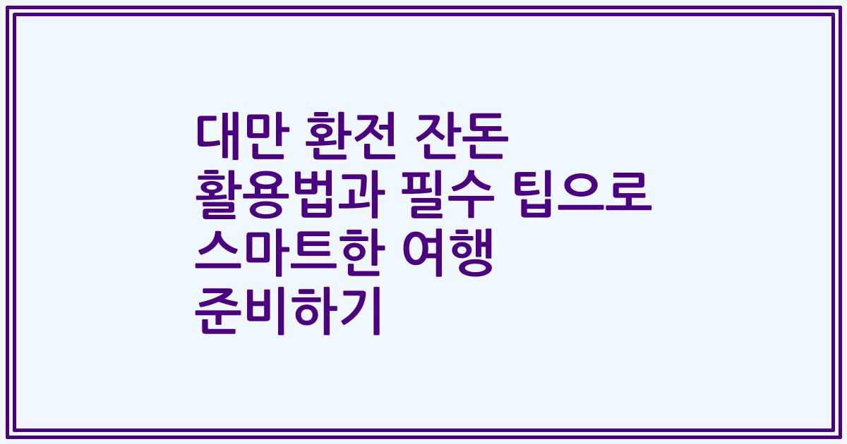 대만 환전 잔돈 활용법과 필수 팁으로 스마트한 여행 준비하기