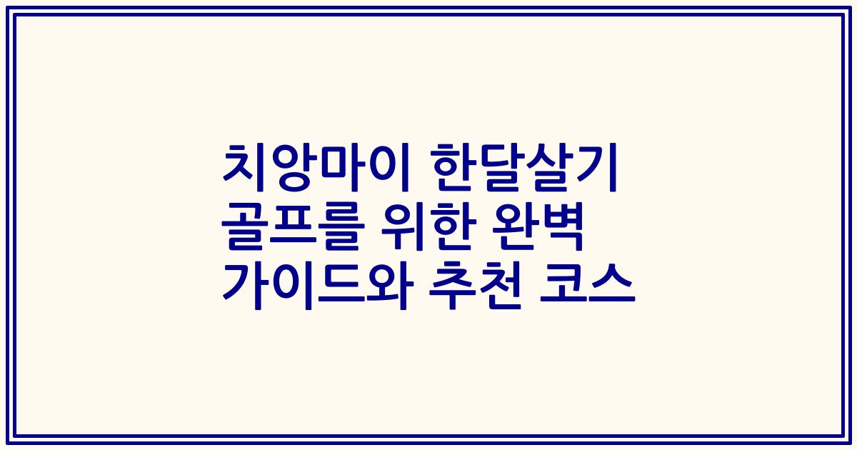 치앙마이 한달살기 골프를 위한 완벽 가이드와 추천 코스